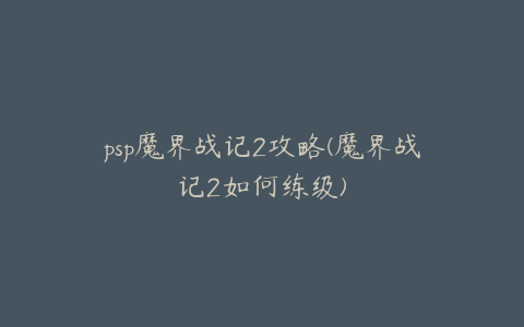 psp魔界战记2攻略(魔界战记2如何练级)