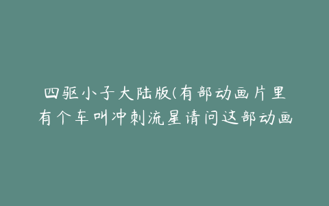 四驱小子大陆版(有部动画片里有个车叫冲刺流星请问这部动画片叫什么)